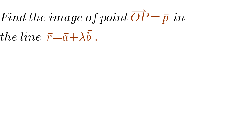 Find the image of point OP^(→)  = p^�   in  the line  r^� =a^� +λb^�  .  