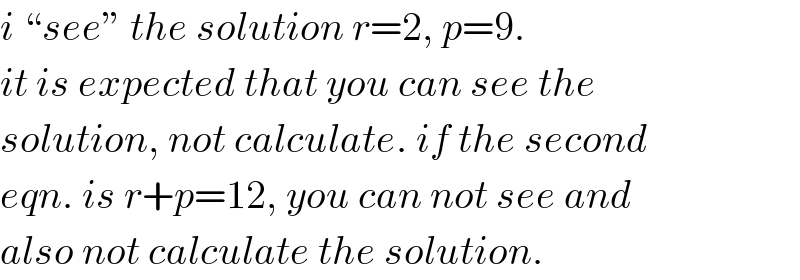 i “see” the solution r=2, p=9.  it is expected that you can see the  solution, not calculate. if the second  eqn. is r+p=12, you can not see and  also not calculate the solution.  