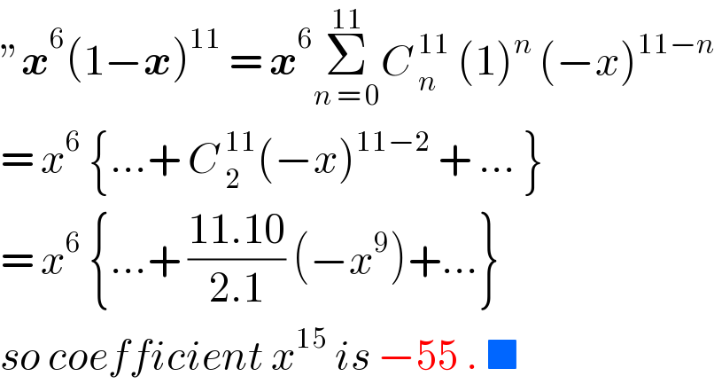 ”x^6 (1−x)^(11)  = x^6 Σ_(n = 0) ^(11) C _n^(11)  (1)^n  (−x)^(11−n)   = x^6  {...+ C _2^(11) (−x)^(11−2)  + ... }  = x^6  {...+ ((11.10)/(2.1)) (−x^9 )+...}  so coefficient x^(15)  is −55 . ■   
