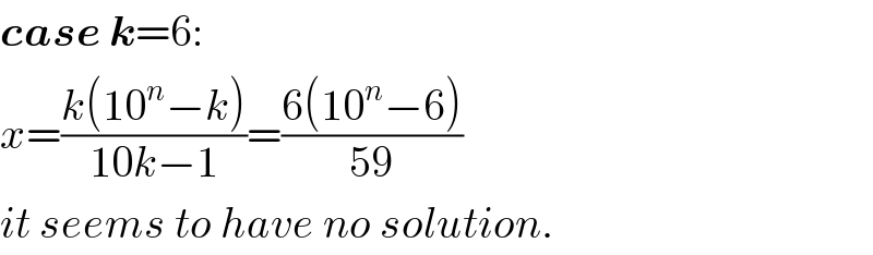case k=6:  x=((k(10^n −k))/(10k−1))=((6(10^n −6))/(59))  it seems to have no solution.  