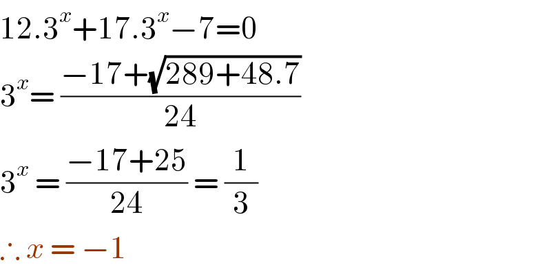 12.3^x +17.3^x −7=0  3^x = ((−17+(√(289+48.7)))/(24))  3^x  = ((−17+25)/(24)) = (1/3)  ∴ x = −1  