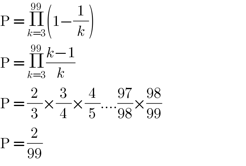 P = Π_(k=3) ^(99) (1−(1/k))  P = Π_(k=3) ^(99) ((k−1)/k)  P = (2/3)×(3/4)×(4/5)....((97)/(98))×((98)/(99))  P = (2/(99))  