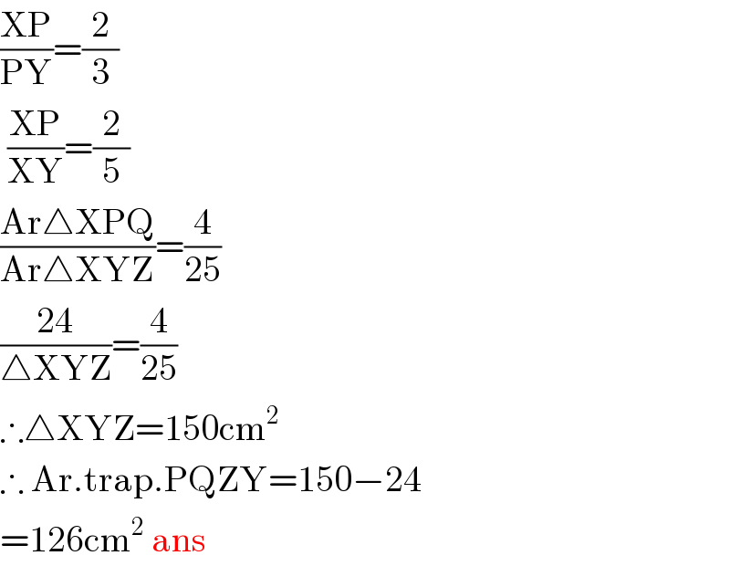 ((XP)/(PY))=(2/3)   ((XP)/(XY))=(2/5)  ((Ar△XPQ)/(Ar△XYZ))=(4/(25))  ((24)/(△XYZ))=(4/(25))  ∴△XYZ=150cm^2   ∴ Ar.trap.PQZY=150−24  =126cm^2  ans  