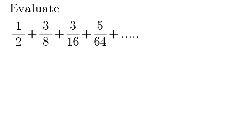     Evaluate       (1/2) + (3/8) + (3/(16)) + (5/(64)) + .....  