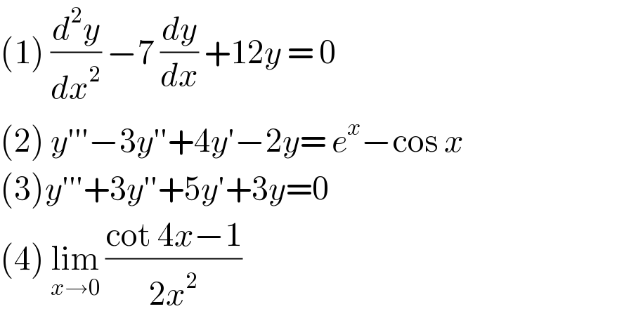 (1) (d^2 y/dx^2 ) −7 (dy/dx) +12y = 0  (2) y′′′−3y′′+4y′−2y= e^x −cos x  (3)y′′′+3y′′+5y′+3y=0  (4) lim_(x→0)  ((cot 4x−1)/(2x^2 ))  