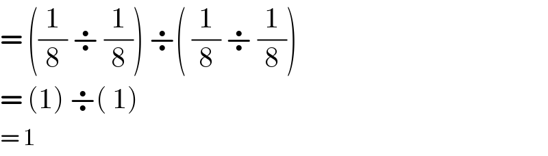 = ((1/8) ÷ (1/8)) ÷( (1/8) ÷ (1/8))  = (1) ÷( 1)  = 1  