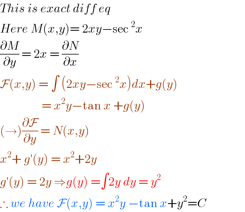 This is exact diff eq   Here M(x,y)= 2xy−sec^2 x   (∂M/∂y) = 2x = (∂N/∂x)   F(x,y) = ∫ (2xy−sec^2 x)dx+g(y)                   = x^2 y−tan x +g(y)  (→)(∂F/∂y) = N(x,y)  x^2 + g′(y) = x^2 +2y   g′(y) = 2y ⇒g(y) =∫2y dy = y^2   ∴ we have F(x,y) = x^2 y −tan x+y^2 =C  