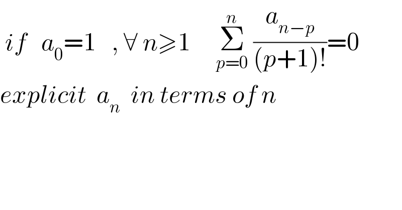  if   a_0 =1   , ∀ n≥1     Σ_(p=0) ^n  (a_(n−p) /((p+1)!))=0   explicit  a_n   in terms of n   