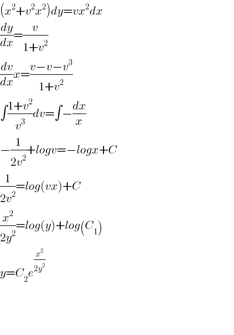 (x^2 +v^2 x^2 )dy=vx^2 dx  (dy/dx)=(v/(1+v^2 ))  (dv/dx)x=((v−v−v^3 )/(1+v^2 ))  ∫((1+v^2 )/v^3 )dv=∫−(dx/x)  −(1/(2v^2 ))+logv=−logx+C  (1/(2v^2 ))=log(vx)+C  (x^2 /(2y^2 ))=log(y)+log(C_1 )  y=C_2 e^(x^2 /(2y^2 ))         