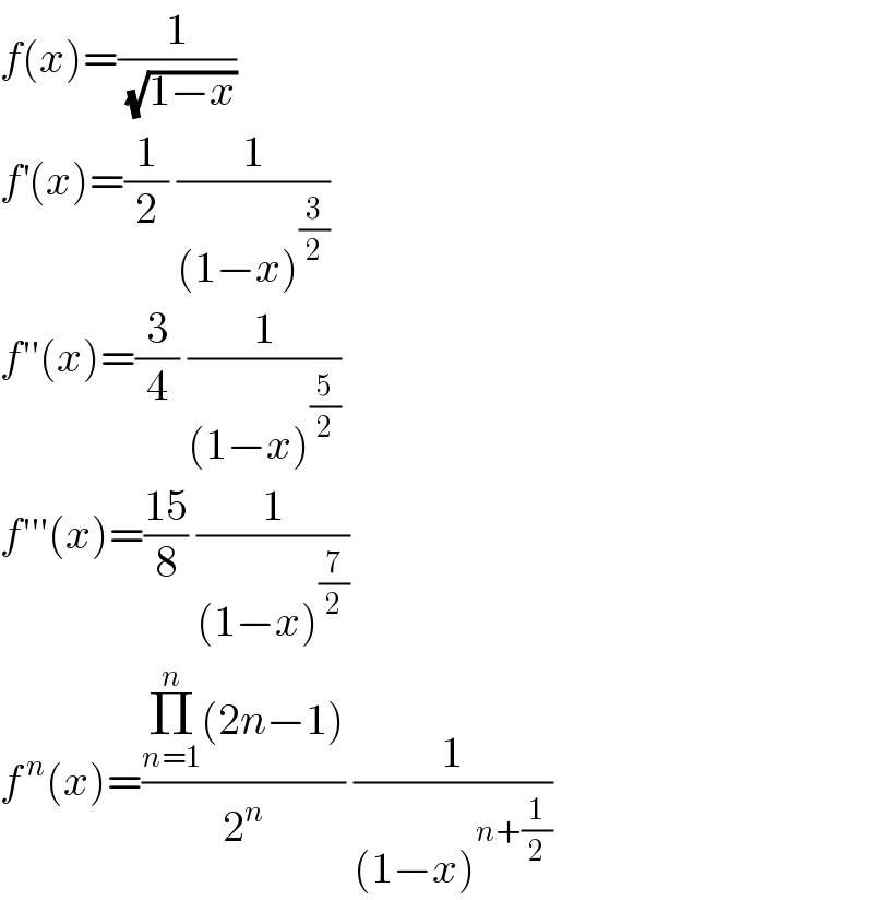f(x)=(1/(√(1−x)))  f^′ (x)=(1/2) (1/((1−x)^(3/2) ))  f′′(x)=(3/4) (1/((1−x)^(5/2) ))  f′′′(x)=((15)/8) (1/((1−x)^(7/2) ))  f^( n) (x)=((Π_(n=1) ^n (2n−1))/2^n ) (1/((1−x)^(n+(1/2)) ))  