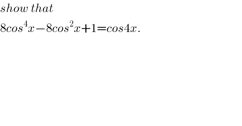 show that   8cos^4 x−8cos^2 x+1=cos4x.  