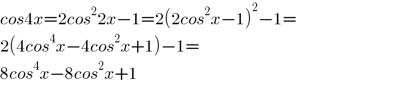 cos4x=2cos^2 2x−1=2(2cos^2 x−1)^2 −1=  2(4cos^4 x−4cos^2 x+1)−1=  8cos^4 x−8cos^2 x+1  