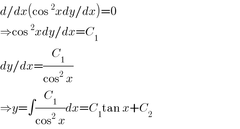 d/dx(cos^2 xdy/dx)=0  ⇒cos^2 xdy/dx=C_1   dy/dx=(C_1 /(cos^2  x))  ⇒y=∫(C_1 /(cos^2  x))dx=C_1 tan x+C_2   