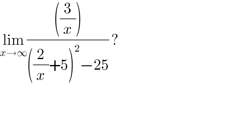 lim_(x→∞) ((((3/x)))/(((2/x)+5)^2 −25)) ?  