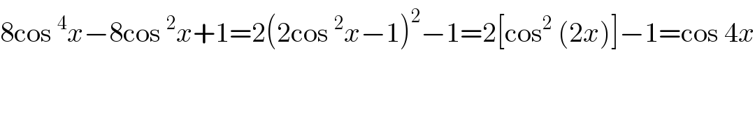 8cos^4 x−8cos^2 x+1=2(2cos^2 x−1)^2 −1=2[cos^2  (2x)]−1=cos 4x    