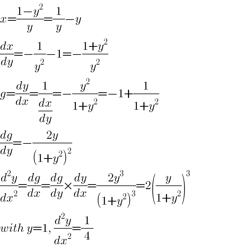 x=((1−y^2 )/y)=(1/y)−y  (dx/dy)=−(1/y^2 )−1=−((1+y^2 )/y^2 )  g=(dy/dx)=(1/(dx/dy))=−(y^2 /(1+y^2 ))=−1+(1/(1+y^2 ))  (dg/dy)=−((2y)/((1+y^2 )^2 ))  (d^2 y/dx^2 )=(dg/dx)=(dg/dy)×(dy/dx)=((2y^3 )/((1+y^2 )^3 ))=2((y/(1+y^2 )))^3   with y=1, (d^2 y/dx^2 )=(1/4)  