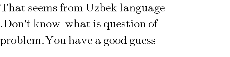 That seems from Uzbek language  .Don′t know  what is question of  problem.You have a good guess  