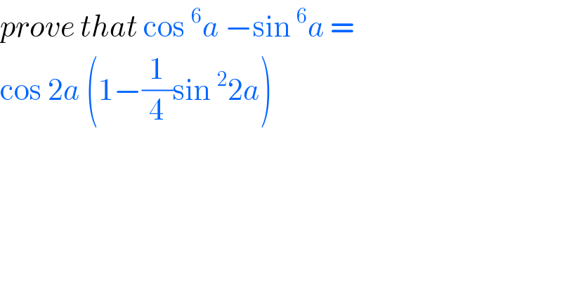 prove that cos^6 a −sin^6 a =   cos 2a (1−(1/4)sin^2 2a)   