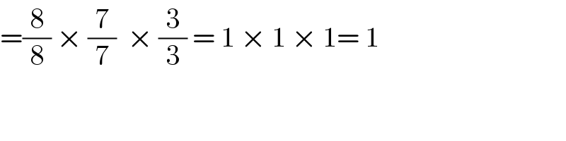 =(8/8) × (7/7)  × (3/3) = 1 × 1 × 1= 1  