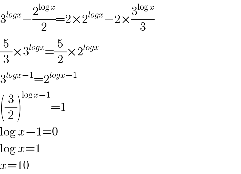 3^(logx) −(2^(log x) /2)=2×2^(logx) −2×(3^(log x) /3)  (5/3)×3^(logx) =(5/2)×2^(logx)   3^(logx−1) =2^(logx−1)   ((3/2))^(log x−1) =1  log x−1=0  log x=1  x=10  