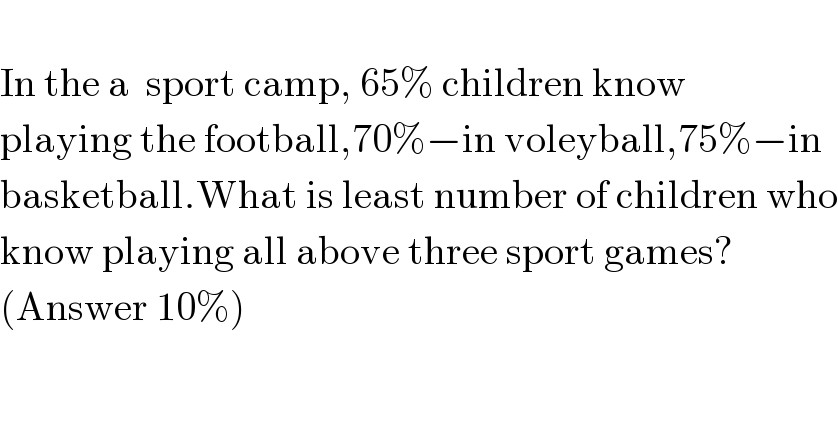   In the a  sport camp, 65% children know  playing the football,70%−in voleyball,75%−in  basketball.What is least number of children who  know playing all above three sport games?  (Answer 10%)  