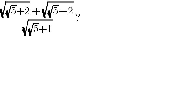 (((√((√5)+2)) + (√((√5)−2)))/(√((√5)+1))) ?  