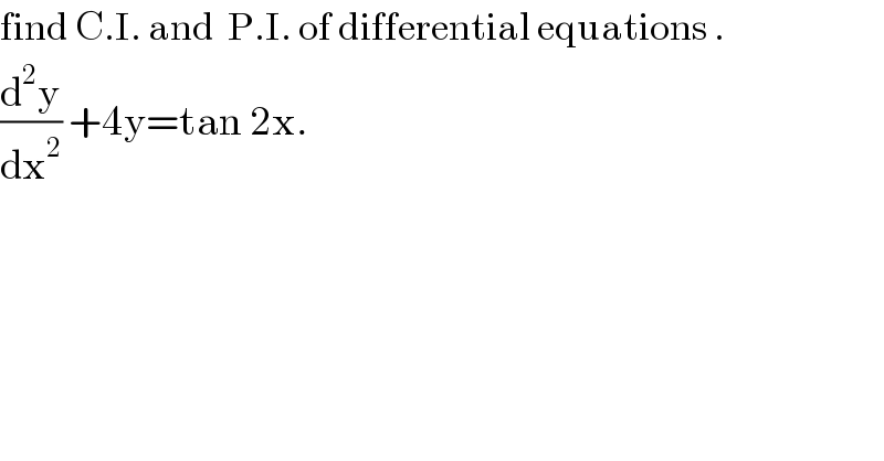 find C.I. and  P.I. of differential equations .  (d^2 y/dx^2 ) +4y=tan 2x.  