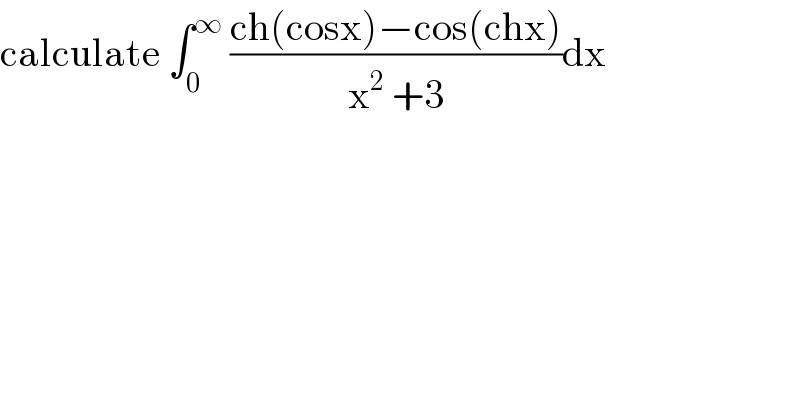 calculate ∫_0 ^∞  ((ch(cosx)−cos(chx))/(x^2  +3))dx  