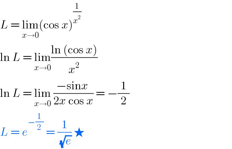 L = lim_(x→0) (cos x)^(1/x^2 )   ln L = lim_(x→0) ((ln (cos x))/x^2 )  ln L = lim_(x→0)  ((−sinx )/(2x cos x)) = −(1/2)  L = e^(−(1/2))  = (1/(√e)) ★  