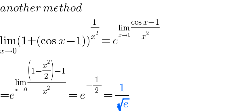another method  lim_(x→0) (1+(cos x−1))^(1/x^2 )  = e^(lim_(x→0)  ((cos x−1)/x^2 ))   =e^(lim_(x→0)  (((1−(x^2 /2))−1)/x^2 ))  = e^(−(1/2))  = (1/(√e))   