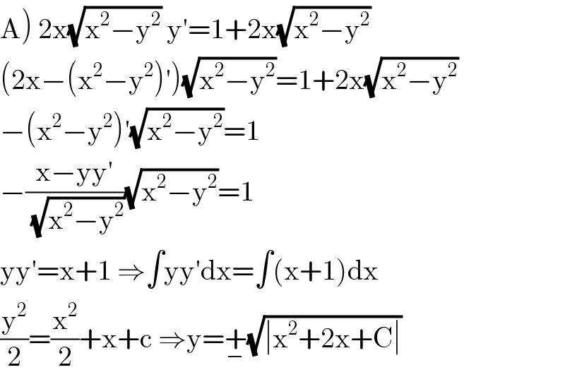 A) 2x(√(x^2 −y^2 )) y′=1+2x(√(x^2 −y^2 ))  (2x−(x^2 −y^2 )′)(√(x^2 −y^2 ))=1+2x(√(x^2 −y^2 ))  −(x^2 −y^2 )′(√(x^2 −y^2 ))=1  −((x−yy′)/(√(x^2 −y^2 )))(√(x^2 −y^2 ))=1  yy′=x+1 ⇒∫yy′dx=∫(x+1)dx  (y^2 /2)=(x^2 /2)+x+c ⇒y=+_− (√(∣x^2 +2x+C∣))  