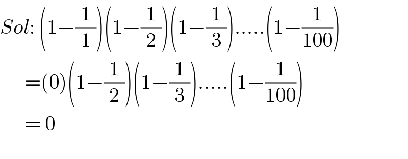 Sol: (1−(1/1))(1−(1/2))(1−(1/3)).....(1−(1/(100)))        =(0)(1−(1/2))(1−(1/3)).....(1−(1/(100)))        = 0    