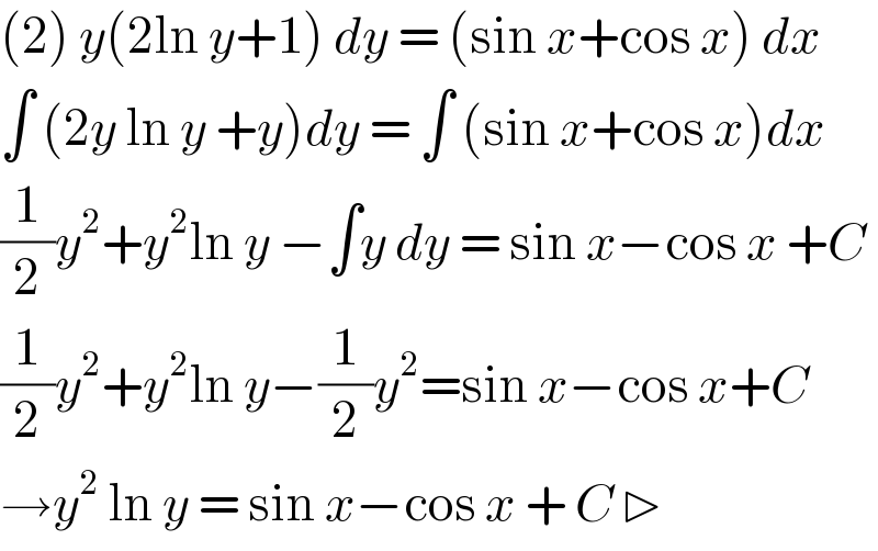 (2) y(2ln y+1) dy = (sin x+cos x) dx  ∫ (2y ln y +y)dy = ∫ (sin x+cos x)dx  (1/2)y^2 +y^2 ln y −∫y dy = sin x−cos x +C  (1/2)y^2 +y^2 ln y−(1/2)y^2 =sin x−cos x+C  →y^2  ln y = sin x−cos x + C ▷  