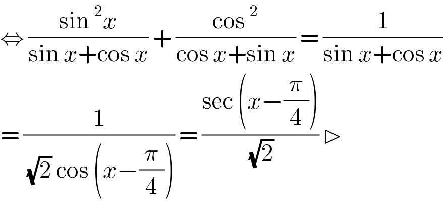 ⇔ ((sin^2 x)/(sin x+cos x)) + ((cos^2 )/(cos x+sin x)) = (1/(sin x+cos x))  = (1/((√2) cos (x−(π/4)))) = ((sec (x−(π/4)))/(√2)) ▷  