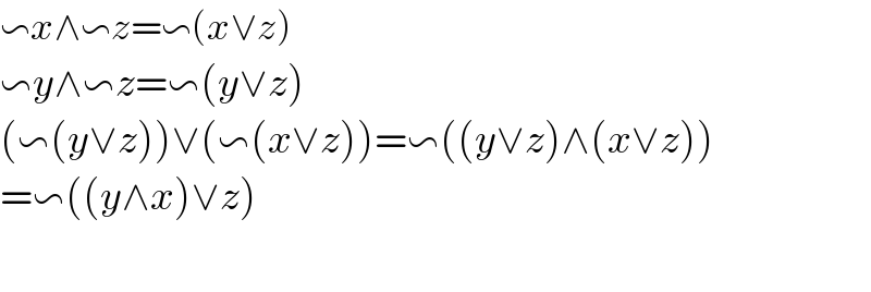 ∽x∧∽z=∽(x∨z)  ∽y∧∽z=∽(y∨z)  (∽(y∨z))∨(∽(x∨z))=∽((y∨z)∧(x∨z))  =∽((y∧x)∨z)    
