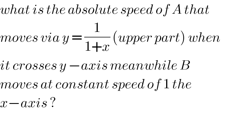 what is the absolute speed of A that  moves via y = (1/(1+x)) (upper part) when  it crosses y −axis meanwhile B  moves at constant speed of 1 the  x−axis ?  