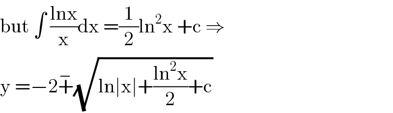 but ∫ ((lnx)/x)dx =(1/2)ln^2 x +c ⇒  y =−2+^− (√(ln∣x∣+((ln^2 x)/2)+c))  