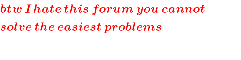 btw I hate this forum you cannot  solve the easiest problems  