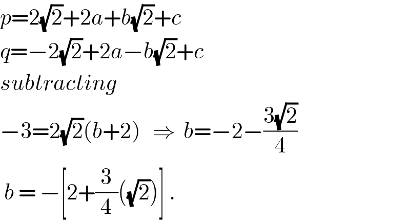 p=2(√2)+2a+b(√2)+c  q=−2(√2)+2a−b(√2)+c  subtracting  −3=2(√2)(b+2)   ⇒  b=−2−((3(√2))/4)   b = −[2+(3/4)((√2))] .  