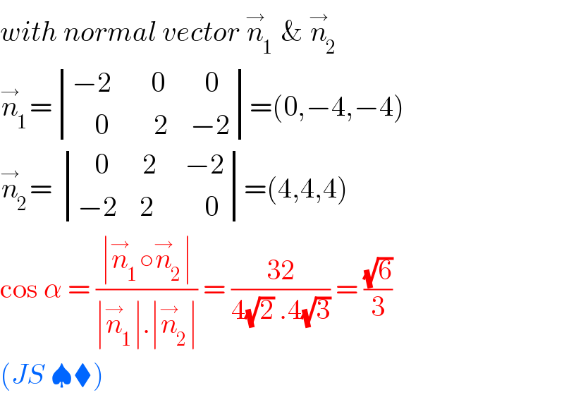 with normal vector n_1 ^→  & n_2 ^→   n_1 ^→ = determinant (((−2       0       0)),((    0        2    −2)))=(0,−4,−4)   n_2 ^→ =  determinant (((   0      2     −2)),((−2    2         0)))=(4,4,4)  cos α = ((∣n_1 ^→ ○n_2 ^→ ∣)/(∣n_1 ^→ ∣.∣n_2 ^→ ∣)) = ((32)/(4(√2) .4(√3))) = ((√6)/3)  (JS ♠⧫)   