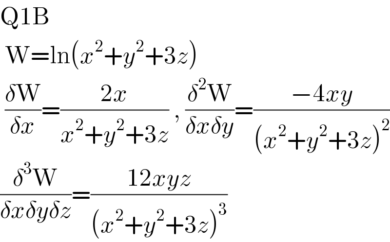 Q1B   W=ln(x^2 +y^2 +3z)   ((δW)/(δx))=((2x)/(x^2 +y^2 +3z)) , ((δ^2 W)/(δxδy))=((−4xy)/((x^2 +y^2 +3z)^2 ))  ((δ^3 W)/(δxδyδz))=((12xyz)/((x^2 +y^2 +3z)^3 ))  