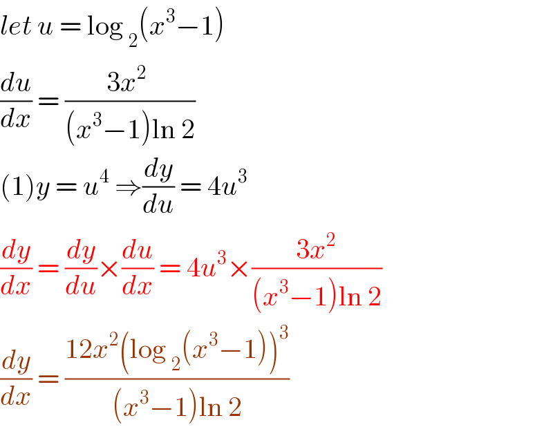 let u = log _2 (x^3 −1)  (du/dx) = ((3x^2  )/((x^3 −1)ln 2))  (1)y = u^4  ⇒(dy/du) = 4u^3   (dy/dx) = (dy/du)×(du/dx) = 4u^3 ×((3x^2 )/((x^3 −1)ln 2))  (dy/dx) = ((12x^2 (log _2 (x^3 −1))^3 )/((x^3 −1)ln 2))  