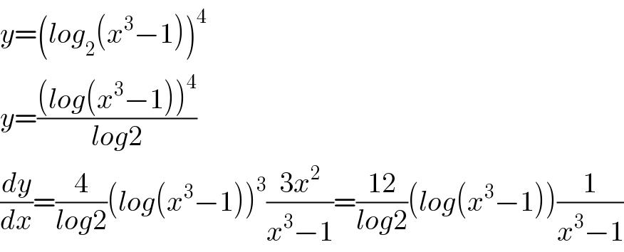 y=(log_2 (x^3 −1))^4   y=(((log(x^3 −1))^4 )/(log2))  (dy/dx)=(4/(log2))(log(x^3 −1))^3 ((3x^2 )/(x^3 −1))=((12)/(log2))(log(x^3 −1))(1/(x^3 −1))  