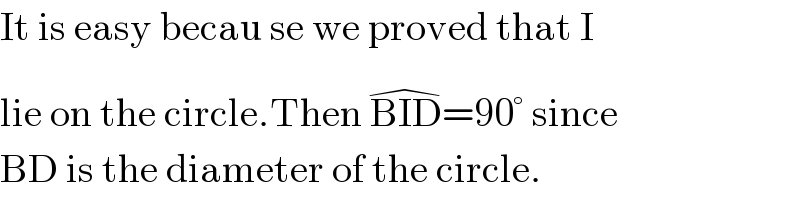 It is easy becau se we proved that I  lie on the circle.Then BID^(�) =90° since  BD is the diameter of the circle.  