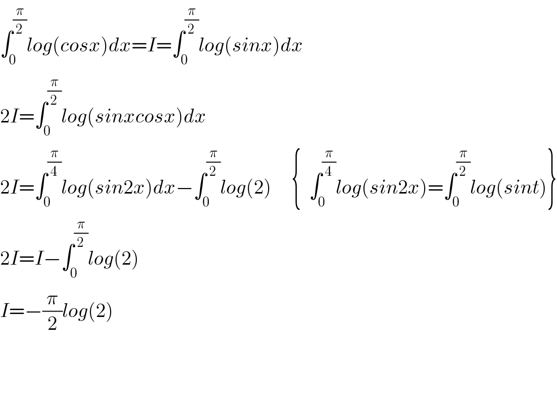 ∫_0 ^(π/2) log(cosx)dx=I=∫_0 ^(π/2) log(sinx)dx  2I=∫_0 ^(π/2) log(sinxcosx)dx  2I=∫_0 ^(π/4) log(sin2x)dx−∫_0 ^(π/2) log(2)     {  ∫_0 ^(π/4) log(sin2x)=∫_0 ^(π/2) log(sint)}  2I=I−∫_0 ^(π/2) log(2)  I=−(π/2)log(2)      