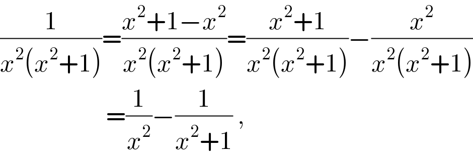 (1/(x^2 (x^2 +1)))=((x^2 +1−x^2 )/(x^2 (x^2 +1)))=((x^2 +1)/(x^2 (x^2 +1)))−(x^2 /(x^2 (x^2 +1)))                       =(1/x^2 )−(1/(x^2 +1)) ,   