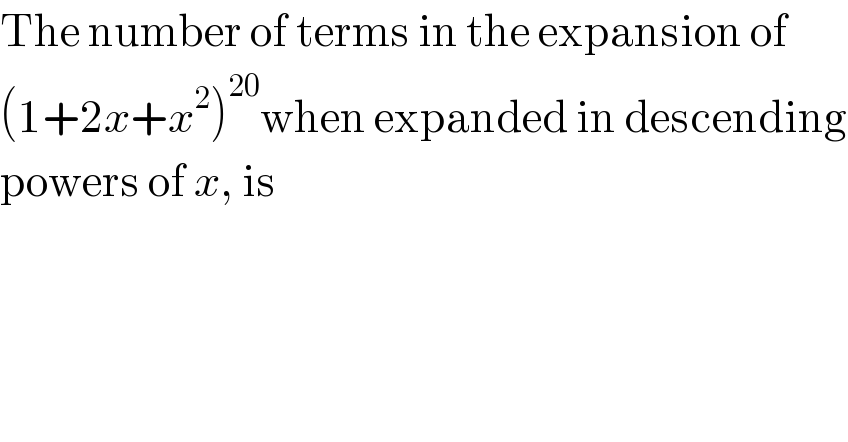 The number of terms in the expansion of  (1+2x+x^2 )^(20) when expanded in descending  powers of x, is  