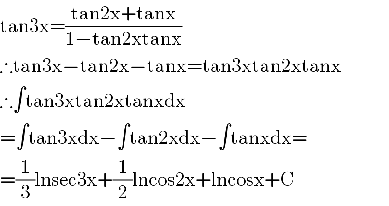 tan3x=((tan2x+tanx)/(1−tan2xtanx))  ∴tan3x−tan2x−tanx=tan3xtan2xtanx  ∴∫tan3xtan2xtanxdx  =∫tan3xdx−∫tan2xdx−∫tanxdx=  =(1/3)lnsec3x+(1/2)lncos2x+lncosx+C  