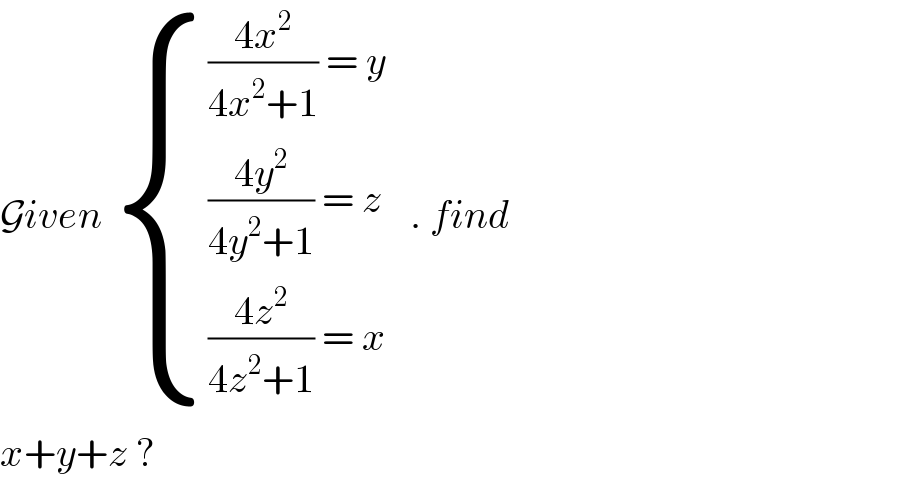 Given  { ((((4x^2 )/(4x^2 +1)) = y)),((((4y^2 )/(4y^2 +1)) = z)),((((4z^2 )/(4z^2 +1)) = x)) :}   . find  x+y+z ?   