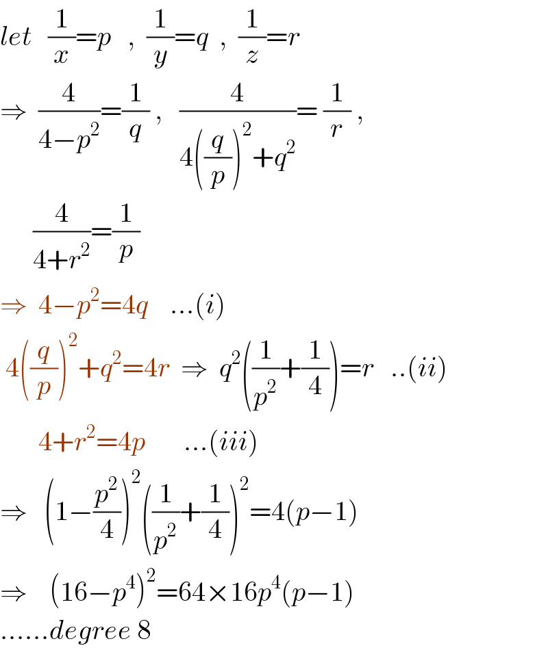 let   (1/x)=p   ,  (1/y)=q  ,  (1/z)=r  ⇒  (4/(4−p^2 ))=(1/q) ,   (4/(4((q/p))^2 +q^2 ))= (1/r) ,        (4/(4+r^2 ))=(1/p)  ⇒  4−p^2 =4q    ...(i)   4((q/p))^2 +q^2 =4r  ⇒  q^2 ((1/p^2 )+(1/4))=r   ..(ii)         4+r^2 =4p       ...(iii)  ⇒   (1−(p^2 /4))^2 ((1/p^2 )+(1/4))^2 =4(p−1)  ⇒    (16−p^4 )^2 =64×16p^4 (p−1)  ......degree 8  